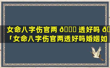 女命八字伤官两 🐎 透好吗 🌼 「女命八字伤官两透好吗婚姻如何」